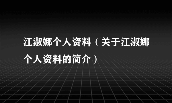 江淑娜个人资料（关于江淑娜个人资料的简介）