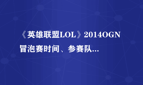 《英雄联盟LOL》2014OGN冒泡赛时间、参赛队伍和赛程