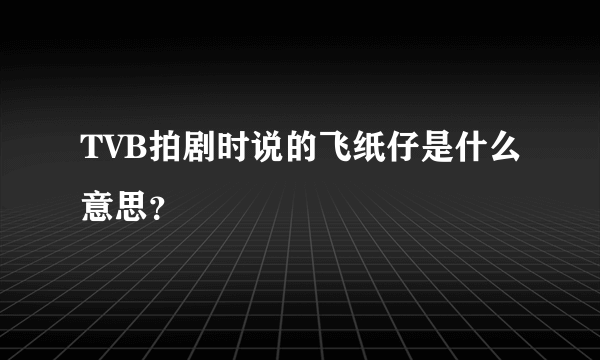 TVB拍剧时说的飞纸仔是什么意思？