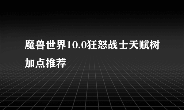 魔兽世界10.0狂怒战士天赋树加点推荐