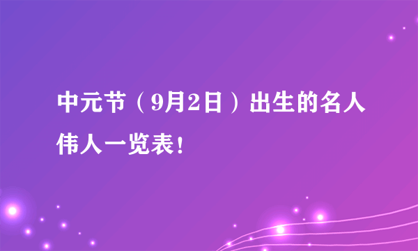 中元节（9月2日）出生的名人伟人一览表！