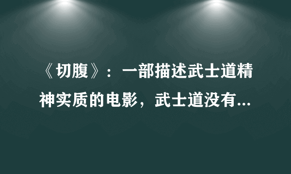 《切腹》：一部描述武士道精神实质的电影，武士道没有想象中美好