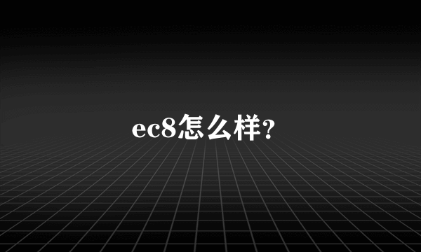 ec8怎么样？