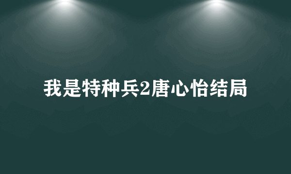 我是特种兵2唐心怡结局