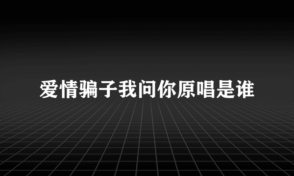 爱情骗子我问你原唱是谁