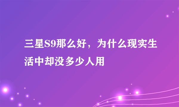 三星S9那么好，为什么现实生活中却没多少人用