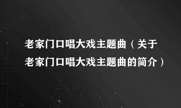 老家门口唱大戏主题曲（关于老家门口唱大戏主题曲的简介）