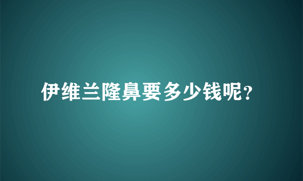 伊维兰隆鼻要多少钱呢？