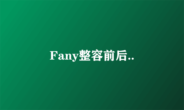 Fany整容前后..