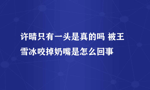 许晴只有一头是真的吗 被王雪冰咬掉奶嘴是怎么回事