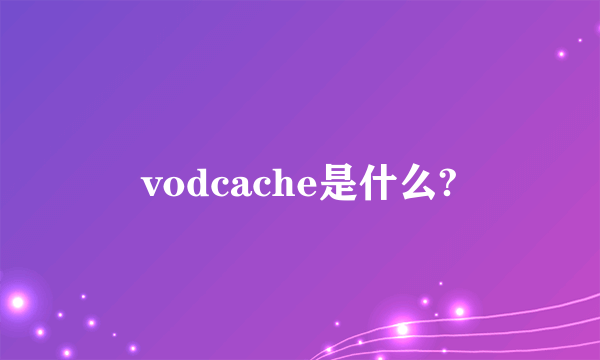 vodcache是什么?