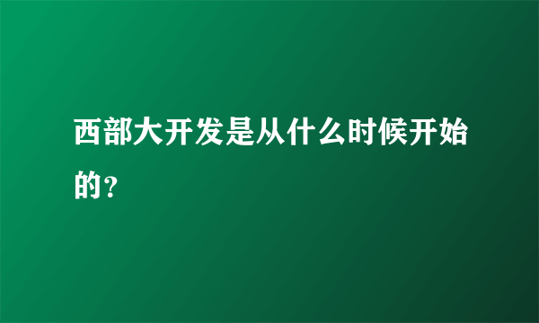 西部大开发是从什么时候开始的？