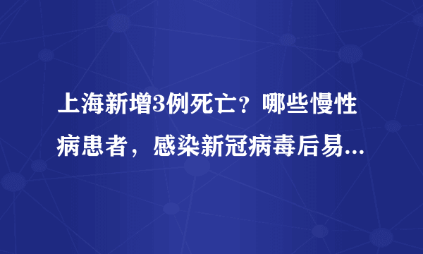 上海新增3例死亡？哪些慢性病患者，感染新冠病毒后易转为重症？