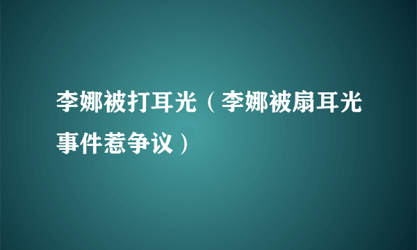 李娜被打耳光（李娜被扇耳光事件惹争议）