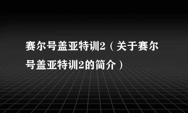 赛尔号盖亚特训2（关于赛尔号盖亚特训2的简介）