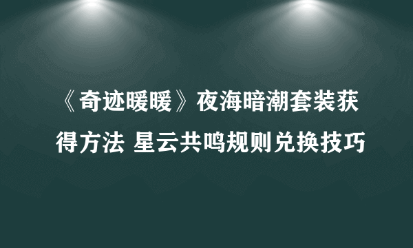 《奇迹暖暖》夜海暗潮套装获得方法 星云共鸣规则兑换技巧