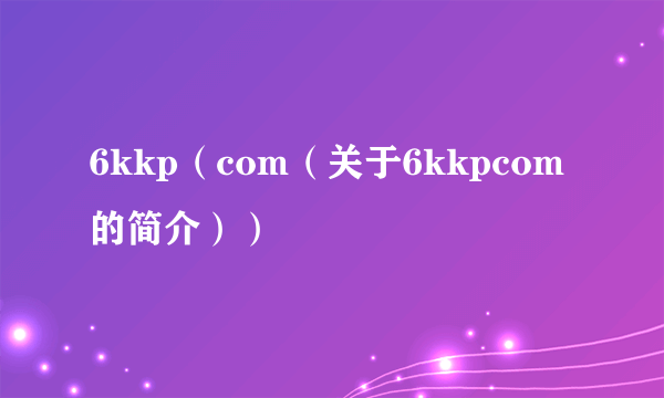 6kkp（com（关于6kkpcom的简介））