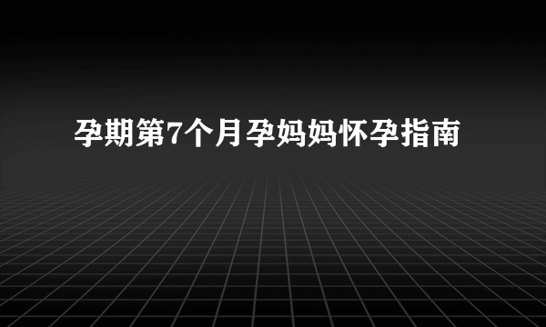 孕期第7个月孕妈妈怀孕指南