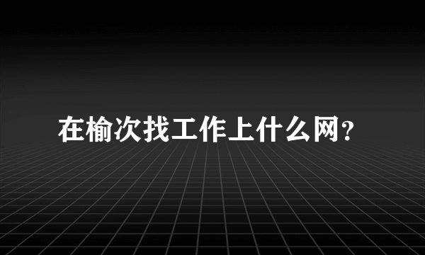 在榆次找工作上什么网？