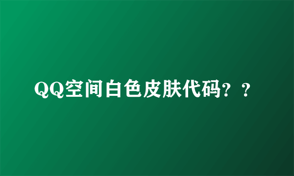 QQ空间白色皮肤代码？？