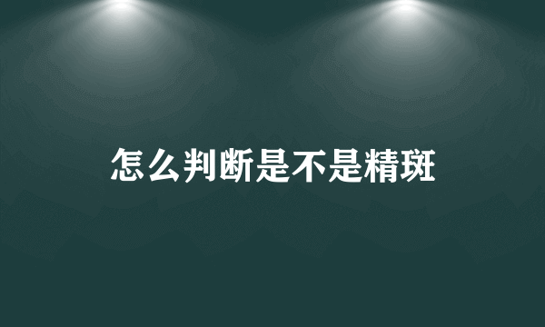 怎么判断是不是精斑