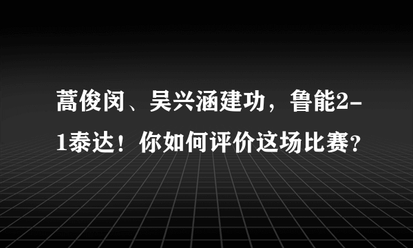 蒿俊闵、吴兴涵建功，鲁能2-1泰达！你如何评价这场比赛？