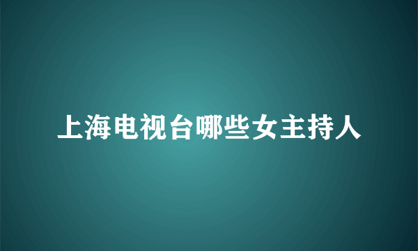 上海电视台哪些女主持人