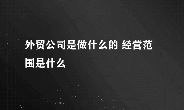 外贸公司是做什么的 经营范围是什么