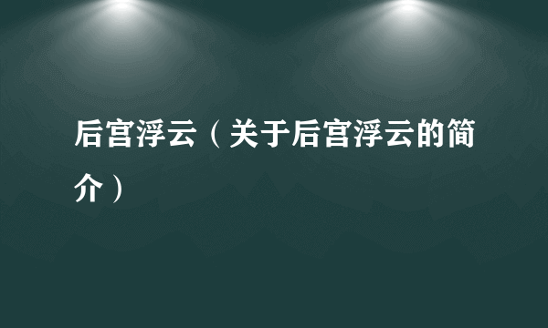 后宫浮云（关于后宫浮云的简介）