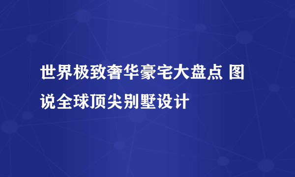 世界极致奢华豪宅大盘点 图说全球顶尖别墅设计