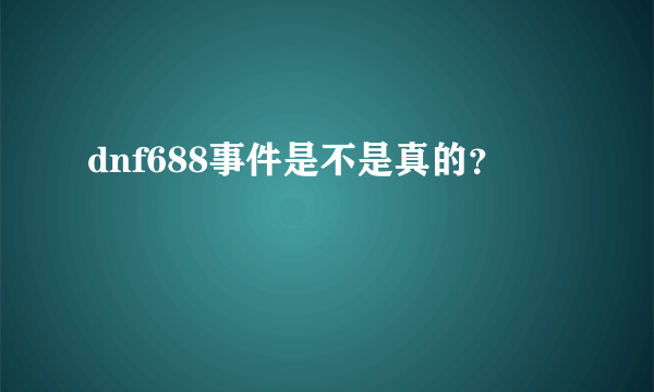 dnf688事件是不是真的？