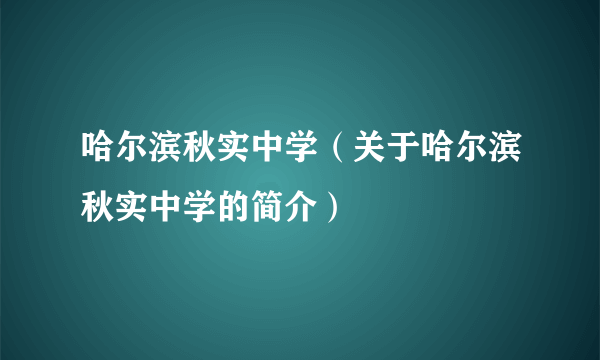 哈尔滨秋实中学（关于哈尔滨秋实中学的简介）