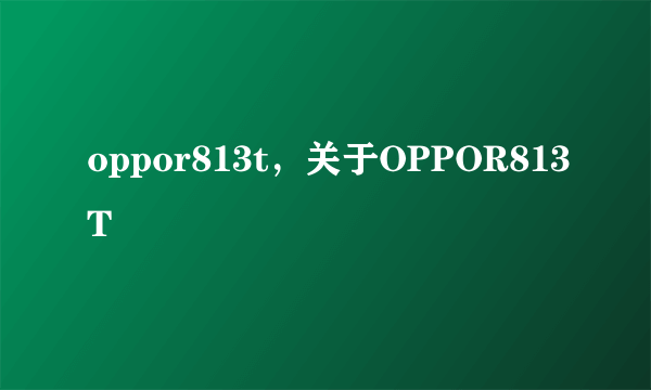 oppor813t，关于OPPOR813T