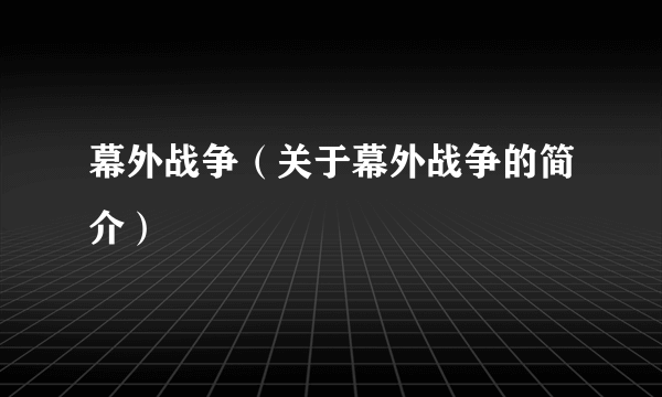 幕外战争（关于幕外战争的简介）