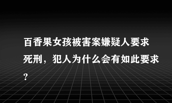 百香果女孩被害案嫌疑人要求死刑，犯人为什么会有如此要求？