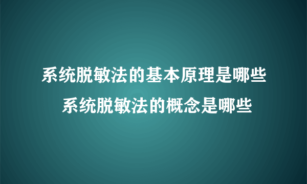 系统脱敏法的基本原理是哪些    系统脱敏法的概念是哪些