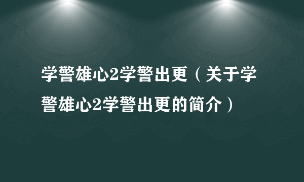 学警雄心2学警出更（关于学警雄心2学警出更的简介）