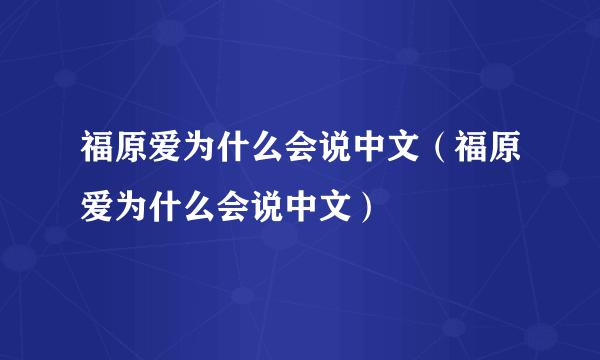 福原爱为什么会说中文（福原爱为什么会说中文）