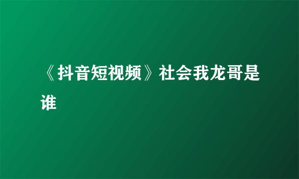 《抖音短视频》社会我龙哥是谁