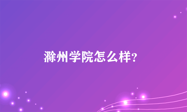 滁州学院怎么样？