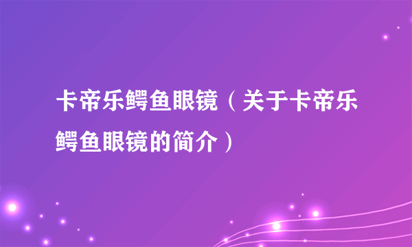 卡帝乐鳄鱼眼镜（关于卡帝乐鳄鱼眼镜的简介）