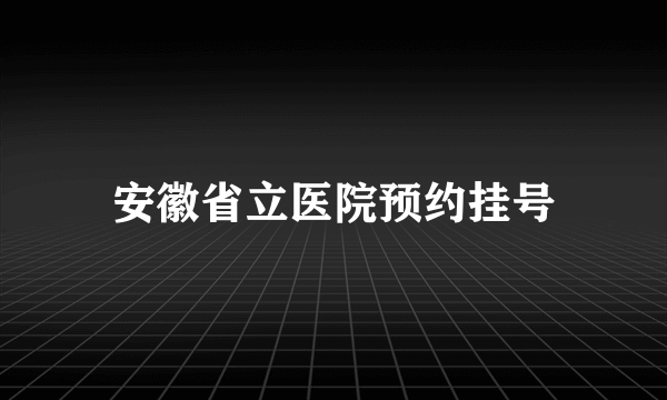 安徽省立医院预约挂号