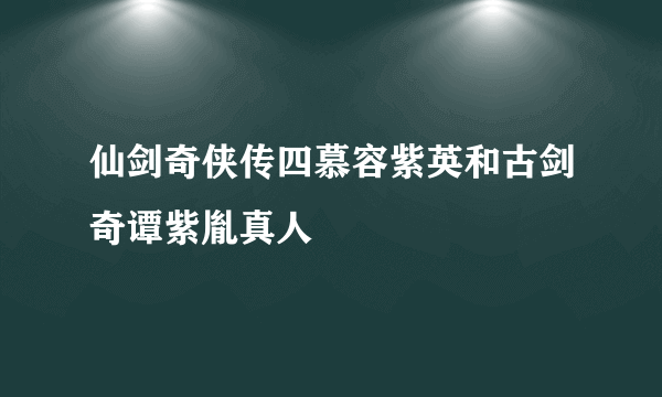 仙剑奇侠传四慕容紫英和古剑奇谭紫胤真人