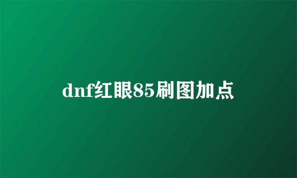 dnf红眼85刷图加点