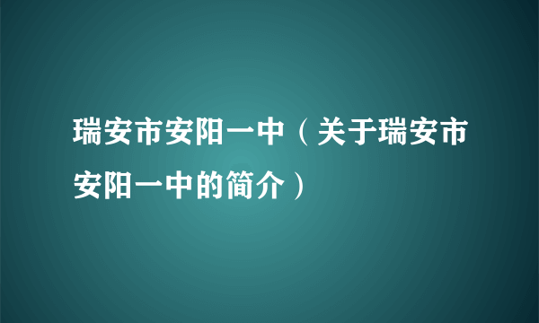 瑞安市安阳一中（关于瑞安市安阳一中的简介）