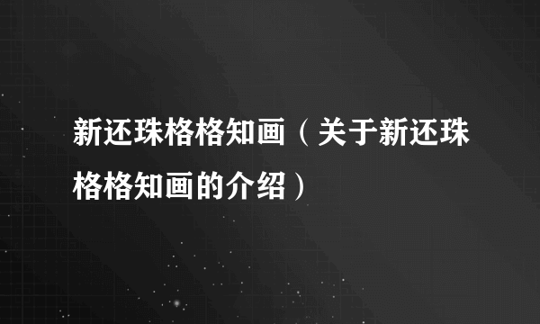 新还珠格格知画（关于新还珠格格知画的介绍）