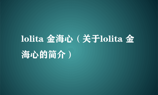 lolita 金海心（关于lolita 金海心的简介）