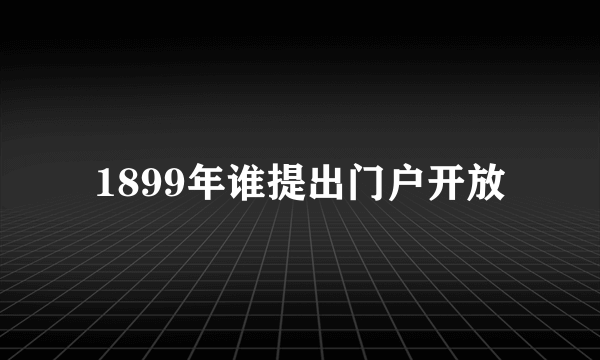 1899年谁提出门户开放