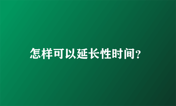 怎样可以延长性时间？