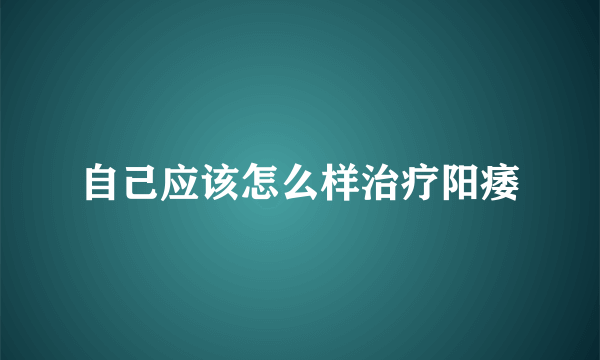 自己应该怎么样治疗阳痿